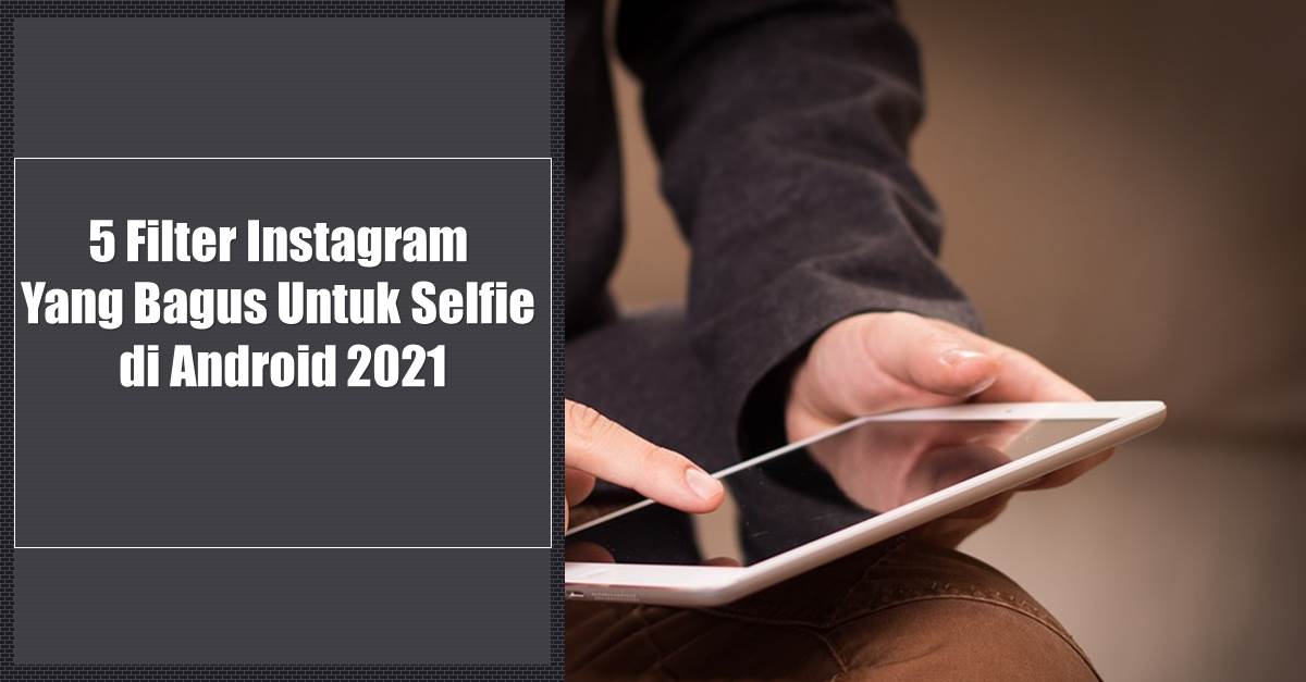 5 Filter Instagram Yang Bagus Untuk Selfie di Android 2021