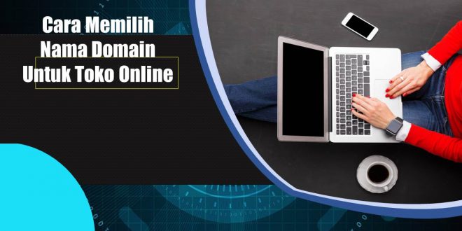 Cara Memilih Nama Domain Untuk Toko Online Yang Bagus dan Benar