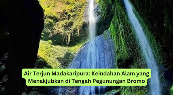 Air Terjun Madakaripura Keindahan Alam yang Menakjubkan di Tengah Pegunungan Bromo