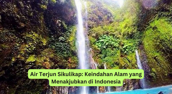 Air Terjun Sikulikap Keindahan Alam yang Menakjubkan di Indonesia