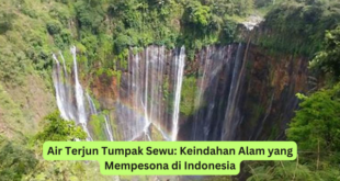 Air Terjun Tumpak Sewu Keindahan Alam yang Mempesona di Indonesia
