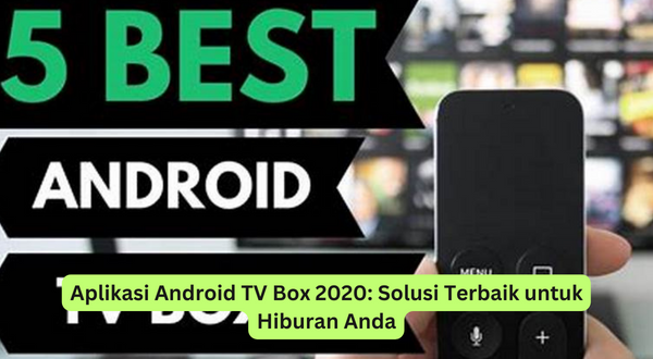Aplikasi Android TV Box 2020 Solusi Terbaik untuk Hiburan Anda