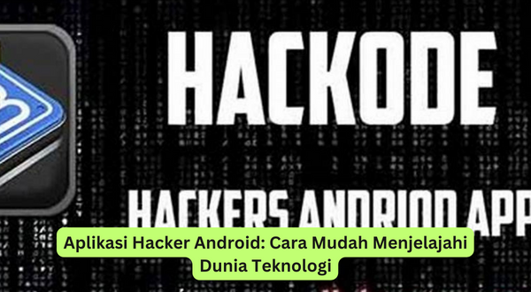 Aplikasi Hacker Android Cara Mudah Menjelajahi Dunia Teknologi