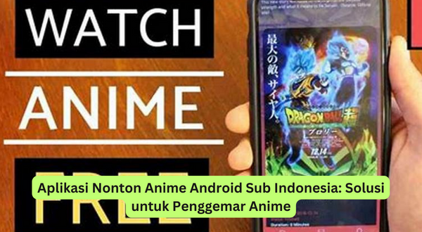 Aplikasi Nonton Anime Android Sub Indonesia Solusi untuk Penggemar Anime