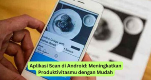Aplikasi Scan di Android Meningkatkan Produktivitasmu dengan Mudah