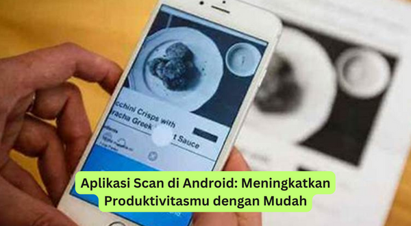 Aplikasi Scan di Android Meningkatkan Produktivitasmu dengan Mudah
