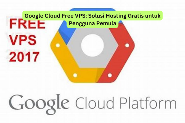 Google Cloud Free VPS Solusi Hosting Gratis untuk Pengguna Pemula