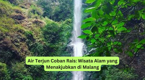 Air Terjun Coban Rais Wisata Alam yang Menakjubkan di Malang