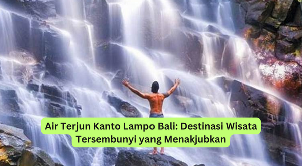 Air Terjun Kanto Lampo Bali Destinasi Wisata Tersembunyi yang Menakjubkan