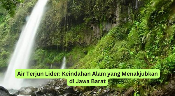 Air Terjun Lider Keindahan Alam yang Menakjubkan di Jawa Barat