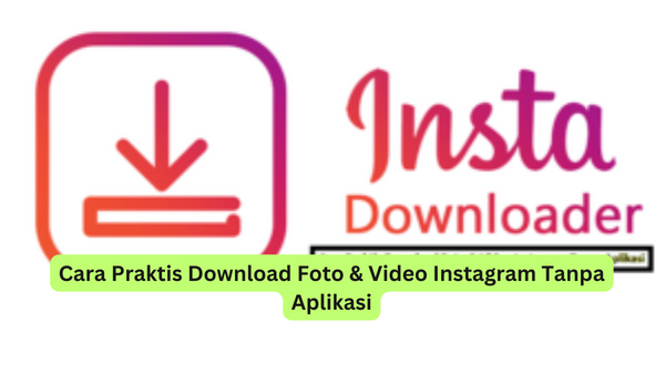 Cara Praktis Download Foto & Video Instagram Tanpa Aplikasi