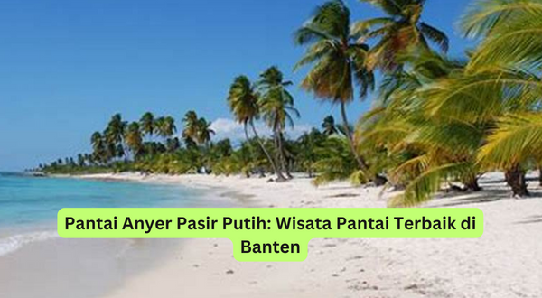 Pantai Anyer Pasir Putih Wisata Pantai Terbaik di Banten