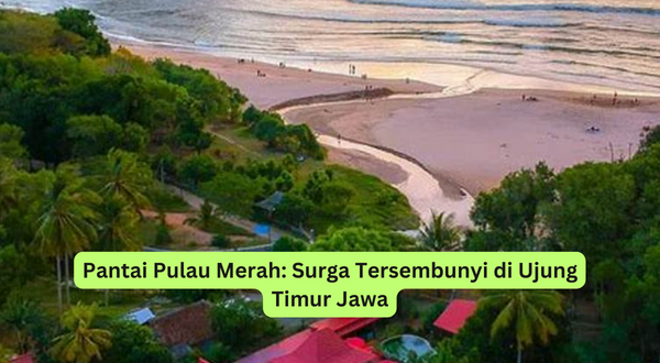 Pantai Pulau Merah Surga Tersembunyi di Ujung Timur Jawa