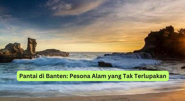 Pantai di Banten Pesona Alam yang Tak Terlupakan
