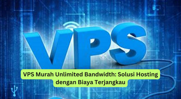 VPS Murah Unlimited Bandwidth Solusi Hosting dengan Biaya Terjangkau