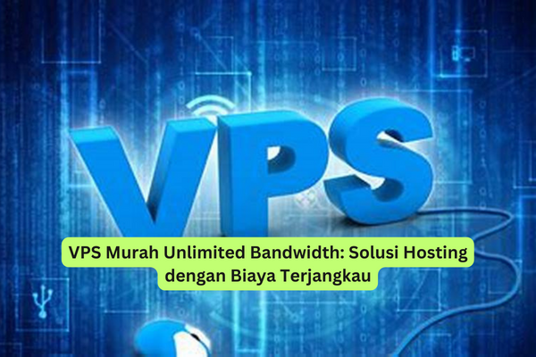 VPS Murah Unlimited Bandwidth Solusi Hosting dengan Biaya Terjangkau