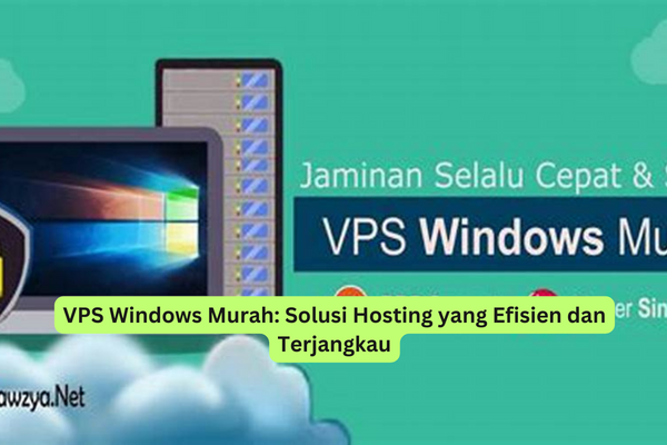 VPS Windows Murah Solusi Hosting yang Efisien dan Terjangkau