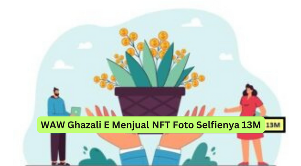 WAW Ghazali E Menjual NFT Foto Selfienya 13M