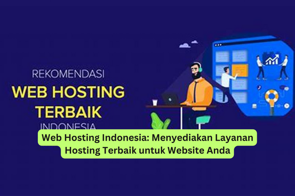 Web Hosting Indonesia Menyediakan Layanan Hosting Terbaik untuk Website Anda