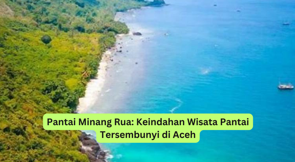 Pantai Minang Rua Keindahan Wisata Pantai Tersembunyi di Aceh