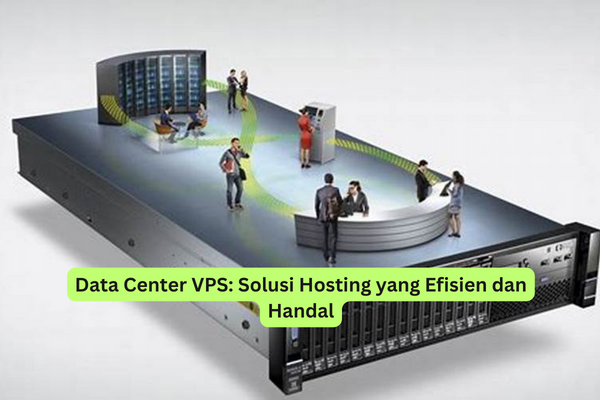 Data Center VPS Solusi Hosting yang Efisien dan Handal
