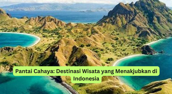 Pantai Cahaya Destinasi Wisata yang Menakjubkan di Indonesia