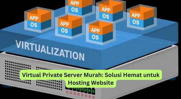 Virtual Private Server Murah Solusi Hemat untuk Hosting Website