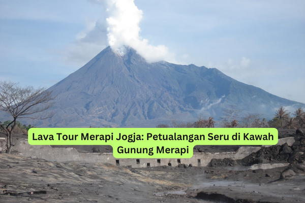Lava Tour Merapi Jogja Petualangan Seru di Kawah Gunung Merapi