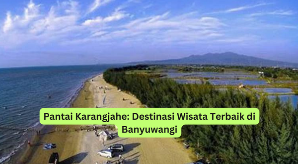 Pantai Karangjahe Destinasi Wisata Terbaik di Banyuwangi