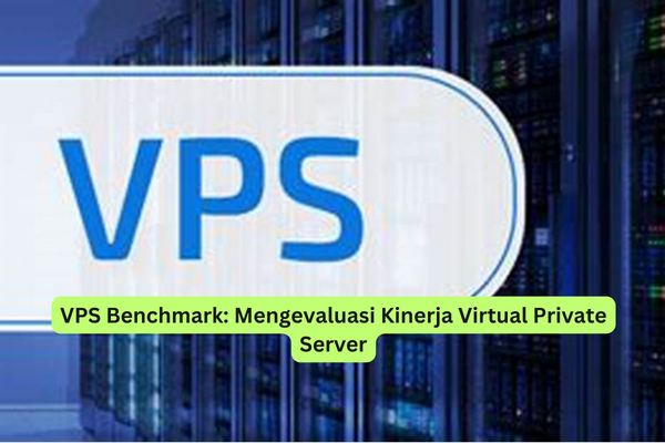 VPS Benchmark Mengevaluasi Kinerja Virtual Private Server