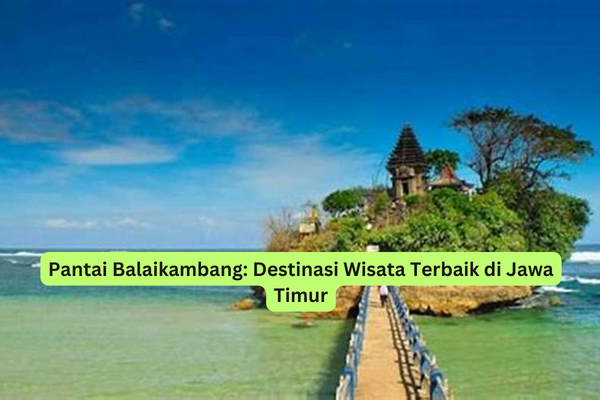 Pantai Balaikambang Destinasi Wisata Terbaik di Jawa Timur