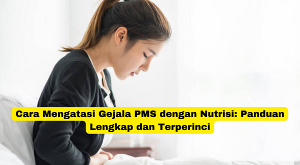 Cara Mengatasi Gejala PMS dengan Nutrisi Panduan Lengkap dan Terperinci