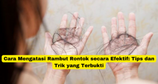 Cara Mengatasi Rambut Rontok secara Efektif Tips dan Trik yang Terbukti