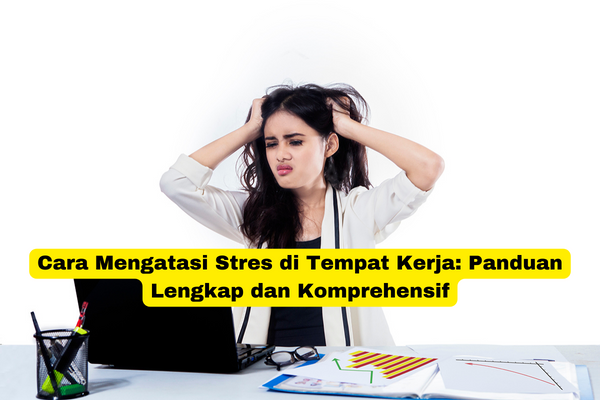 Cara Mengatasi Stres di Tempat Kerja Panduan Lengkap dan Komprehensif