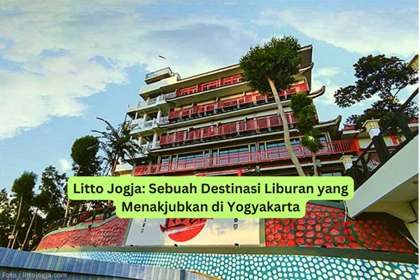 Litto Jogja Sebuah Destinasi Liburan yang Menakjubkan di Yogyakarta
