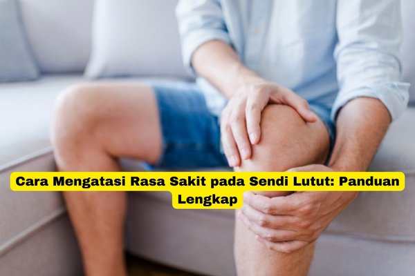 Cara Mengatasi Rasa Sakit pada Sendi Lutut Panduan Lengkap