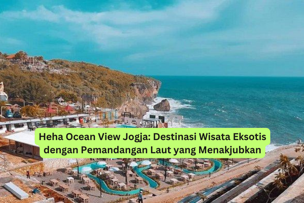 Heha Ocean View Jogja Destinasi Wisata Eksotis dengan Pemandangan Laut yang Menakjubkan