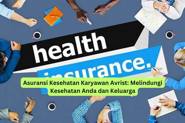Asuransi Kesehatan Karyawan Avrist Melindungi Kesehatan Anda dan Keluarga