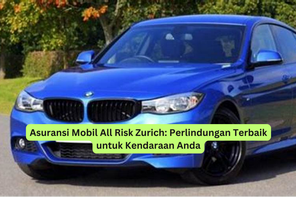 Asuransi Mobil All Risk Zurich Perlindungan Terbaik untuk Kendaraan Anda