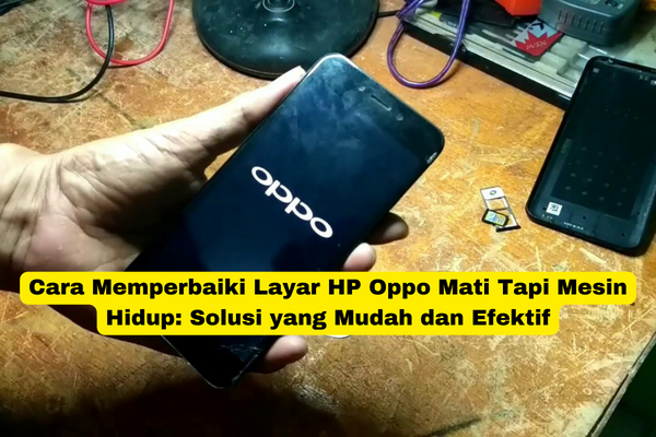 Cara Memperbaiki Layar HP Oppo Mati Tapi Mesin Hidup Solusi yang Mudah dan Efektif