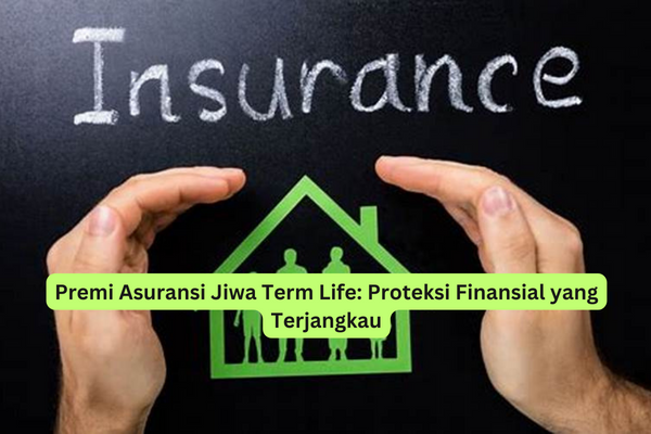 Premi Asuransi Jiwa Term Life Proteksi Finansial yang Terjangkau
