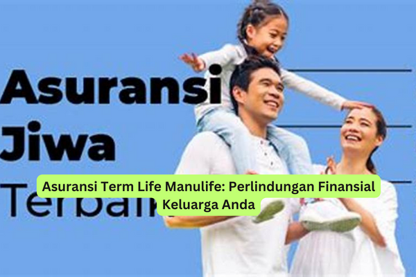Asuransi Term Life Manulife Perlindungan Finansial Keluarga Anda