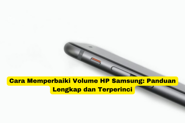Cara Memperbaiki Volume HP Samsung Panduan Lengkap dan Terperinci