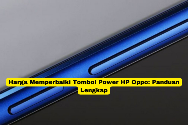 Harga Memperbaiki Tombol Power HP Oppo Panduan Lengkap