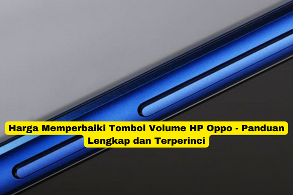 Harga Memperbaiki Tombol Volume HP Oppo - Panduan Lengkap dan Terperinci