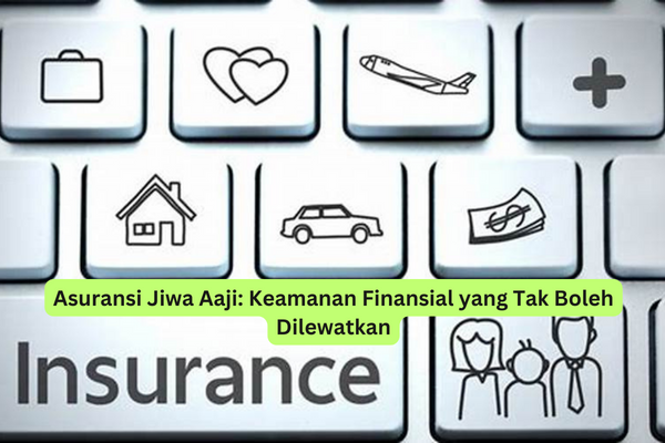 Asuransi Jiwa Aaji Keamanan Finansial yang Tak Boleh Dilewatkan